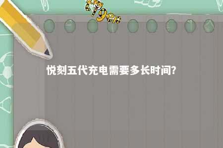 悦刻五代充电需要多长时间？ 